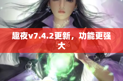 趣夜v7.4.2更新，功能更强大