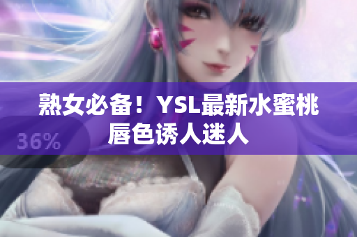 熟女必备！YSL最新水蜜桃唇色诱人迷人