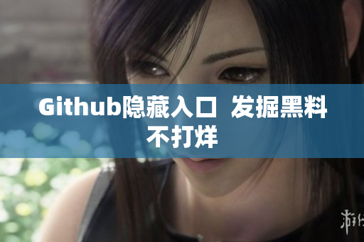 Github隐藏入口  发掘黑料不打烊