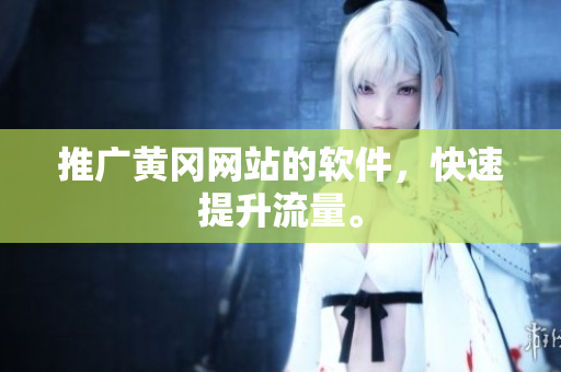 推广黄冈网站的软件，快速提升流量。