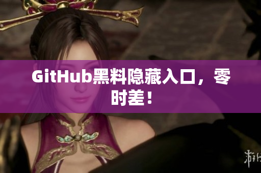 GitHub黑料隐藏入口，零时差！