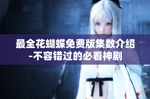 最全花蝴蝶免费版集数介绍-不容错过的必看神剧
