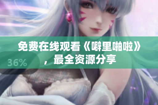 免费在线观看《噼里啪啦》，最全资源分享