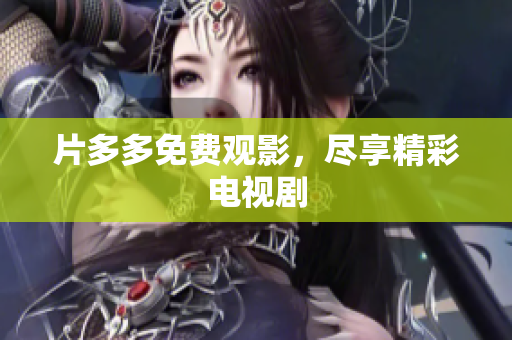 片多多免费观影，尽享精彩电视剧