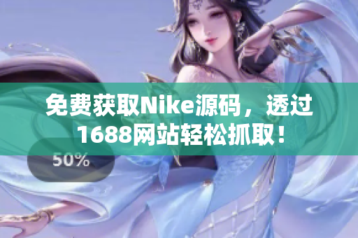 免费获取Nike源码，透过1688网站轻松抓取！