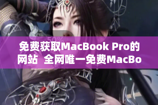 免费获取MacBook Pro的网站  全网唯一免费MacBook Pro申领