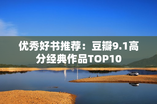 优秀好书推荐：豆瓣9.1高分经典作品TOP10