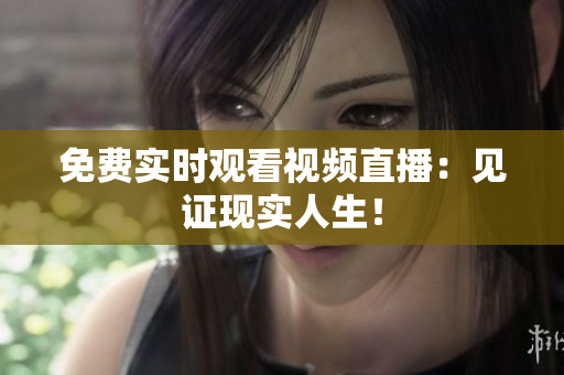 免费实时观看视频直播：见证现实人生！