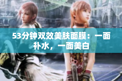 53分钟双效美肤面膜：一面补水，一面美白