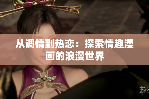 从调情到热恋：探索情趣漫画的浪漫世界