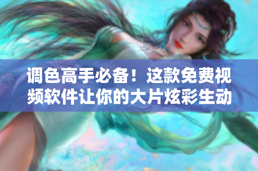 调色高手必备！这款免费视频软件让你的大片炫彩生动！