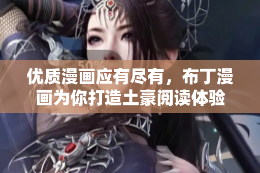 优质漫画应有尽有，布丁漫画为你打造土豪阅读体验