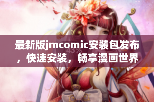 最新版jmcomic安装包发布，快速安装，畅享漫画世界