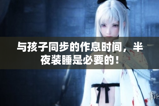 与孩子同步的作息时间，半夜装睡是必要的！