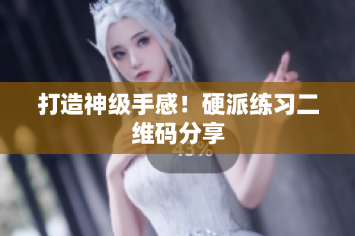 打造神级手感！硬派练习二维码分享