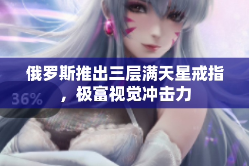 俄罗斯推出三层满天星戒指，极富视觉冲击力