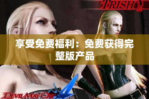 享受免费福利：免费获得完整版产品