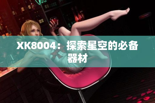 XK8004：探索星空的必备器材