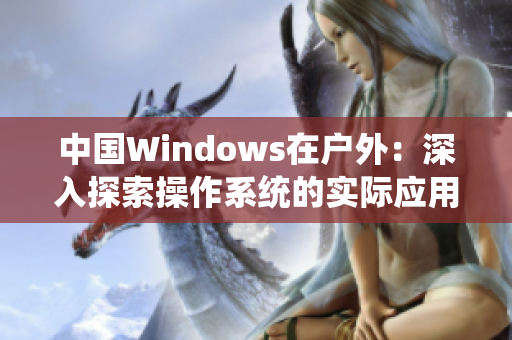 中国Windows在户外：深入探索操作系统的实际应用