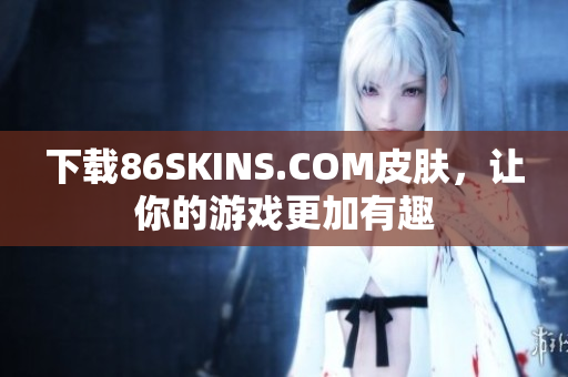 下载86SKINS.COM皮肤，让你的游戏更加有趣