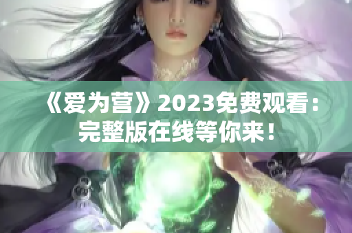 《爱为营》2023免费观看：完整版在线等你来！