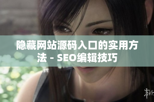 隐藏网站源码入口的实用方法 - SEO编辑技巧