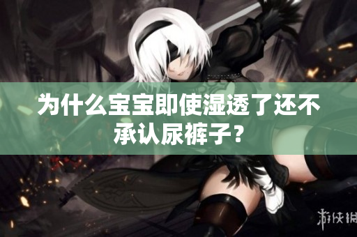 为什么宝宝即使湿透了还不承认尿裤子？