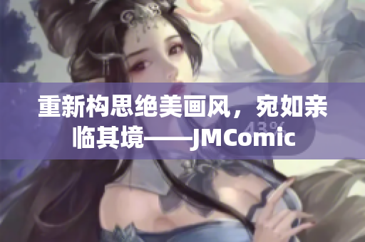 重新构思绝美画风，宛如亲临其境——JMComic