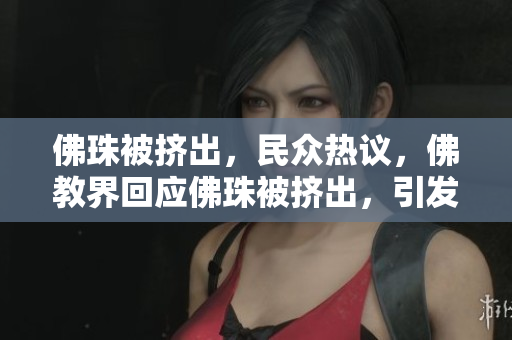 佛珠被挤出，民众热议，佛教界回应佛珠被挤出，引发舆论热议和佛教界回应