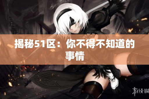揭秘51区：你不得不知道的事情