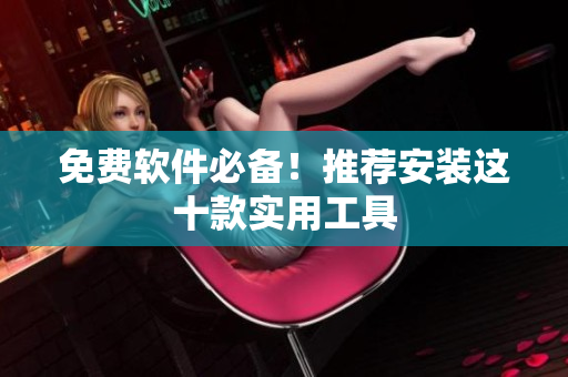 免费软件必备！推荐安装这十款实用工具