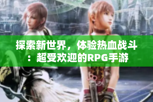 探索新世界，体验热血战斗：超受欢迎的RPG手游