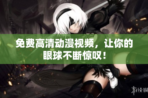 免费高清动漫视频，让你的眼球不断惊叹！