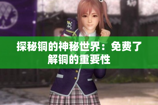 探秘铜的神秘世界：免费了解铜的重要性