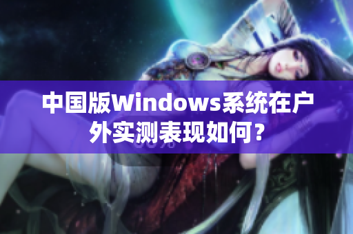 中国版Windows系统在户外实测表现如何？