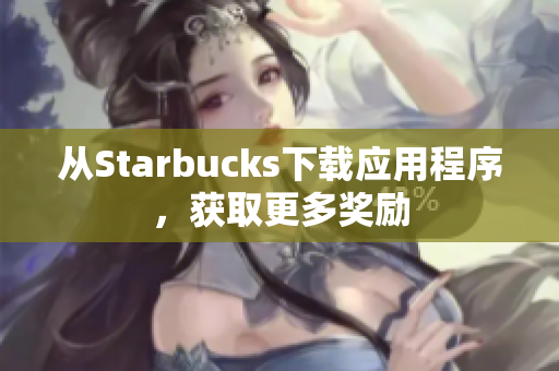 从Starbucks下载应用程序，获取更多奖励