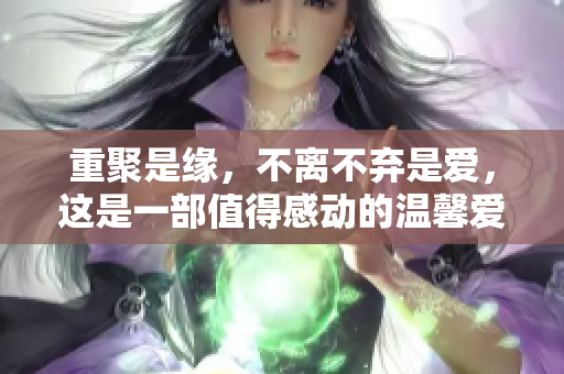 重聚是缘，不离不弃是爱，这是一部值得感动的温馨爱情电影
