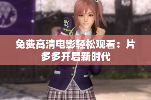 免费高清电影轻松观看：片多多开启新时代