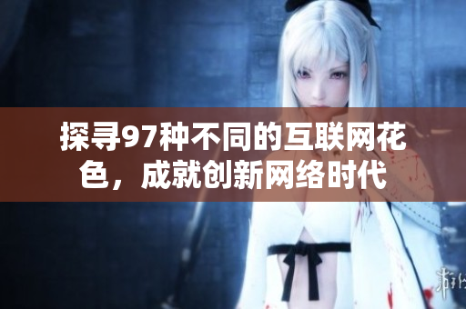 探寻97种不同的互联网花色，成就创新网络时代