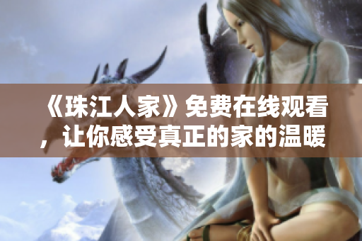 《珠江人家》免费在线观看，让你感受真正的家的温暖