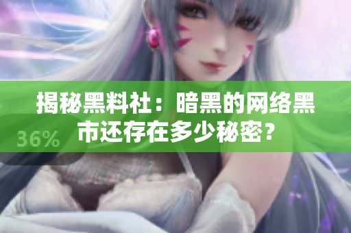 揭秘黑料社：暗黑的网络黑市还存在多少秘密？