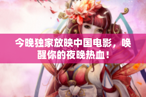 今晚独家放映中国电影，唤醒你的夜晚热血！