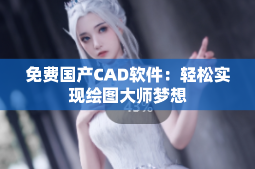 免费国产CAD软件：轻松实现绘图大师梦想
