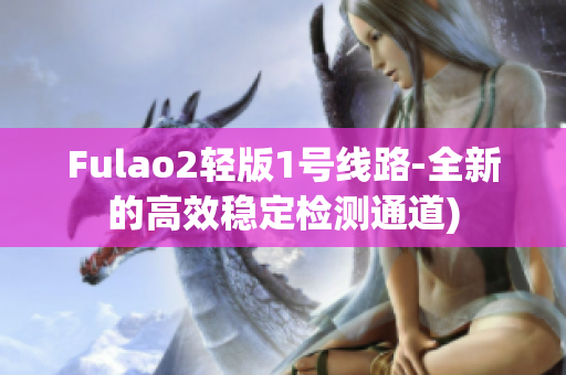 Fulao2轻版1号线路-全新的高效稳定检测通道)