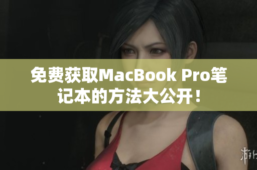 免费获取MacBook Pro笔记本的方法大公开！