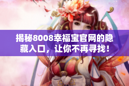 揭秘8008幸福宝官网的隐藏入口，让你不再寻找！
