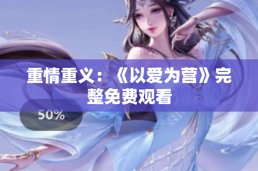 重情重义：《以爱为营》完整免费观看