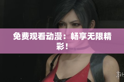 免费观看动漫：畅享无限精彩！