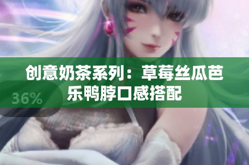 创意奶茶系列：草莓丝瓜芭乐鸭脖口感搭配