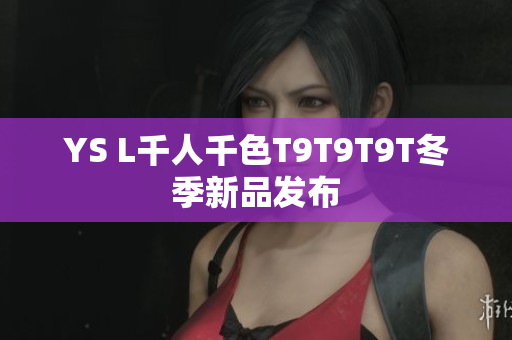 YS L千人千色T9T9T9T冬季新品发布